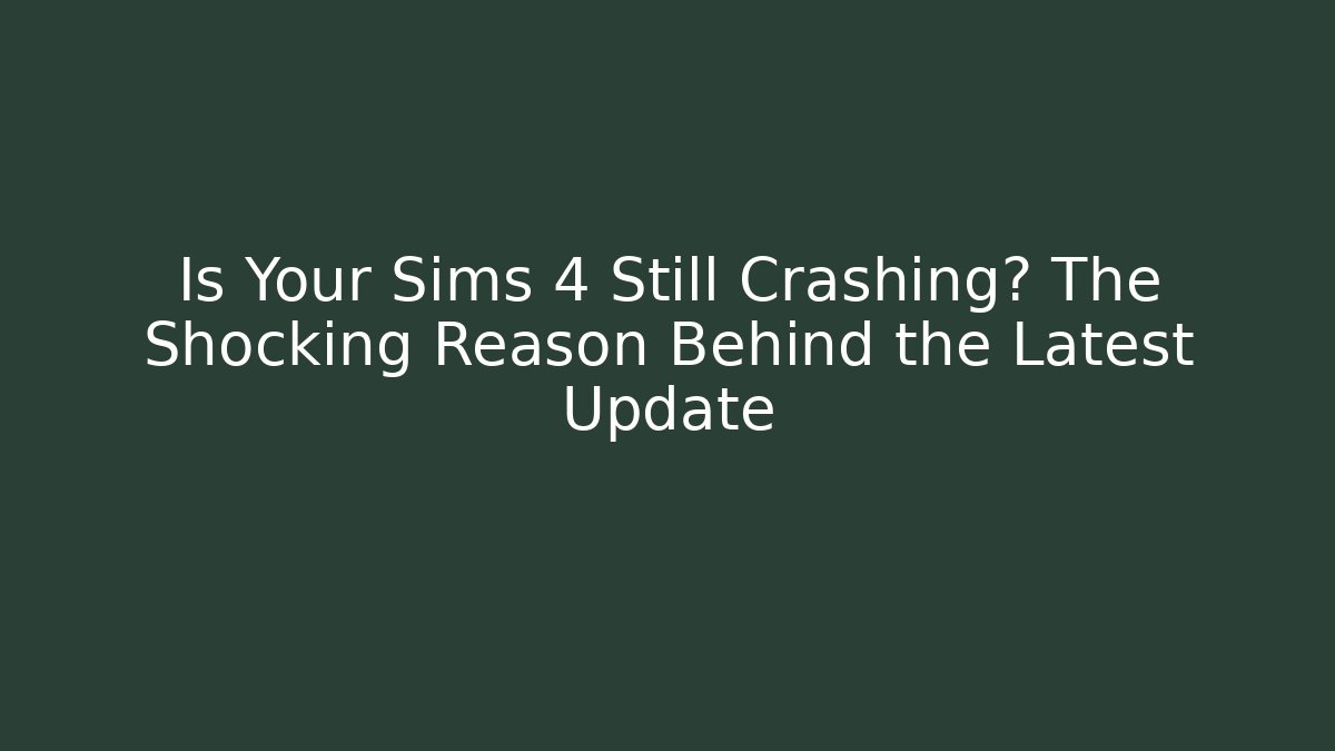 Is Your Sims 4 Still Crashing? The Shocking Reason Behind the Latest Update