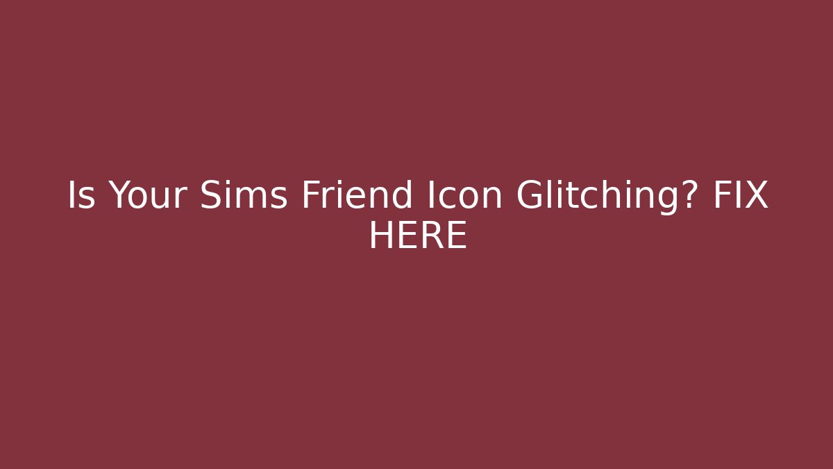 Is Your Sims Friend Icon Glitching? FIX HERE