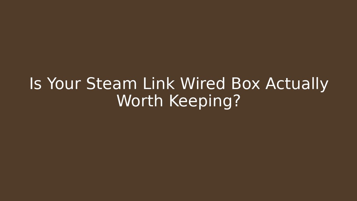 Is Your Steam Link Wired Box Actually Worth Keeping? - Smart Esu