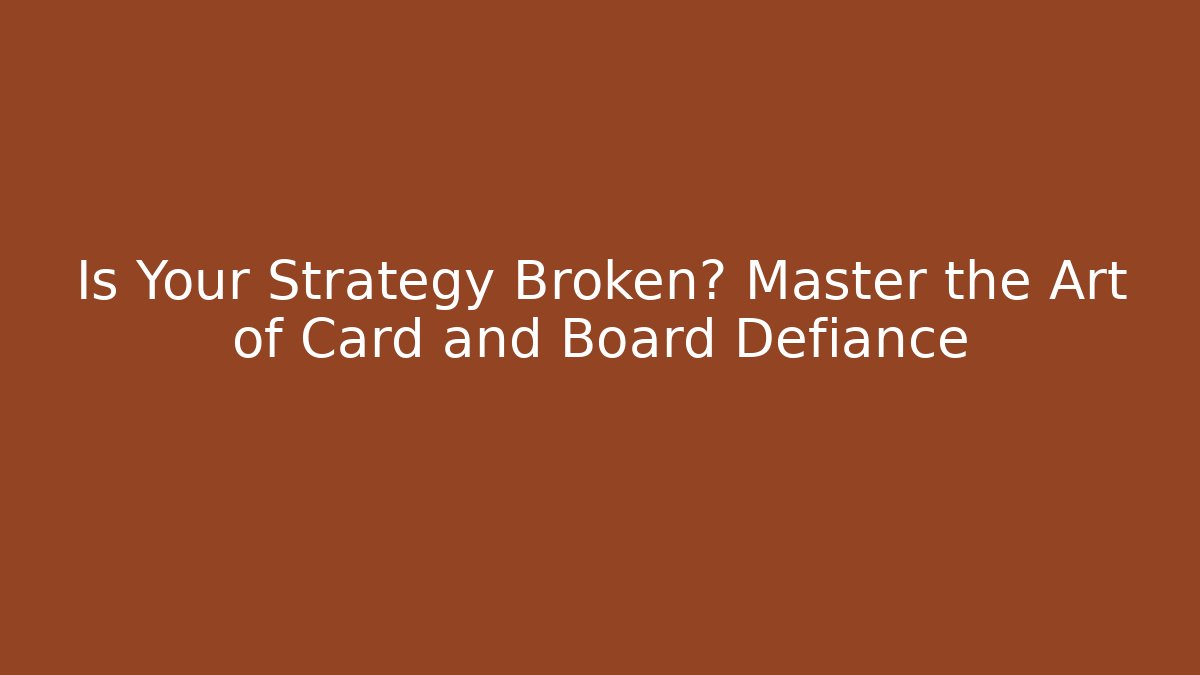 Is Your Strategy Broken? Master the Art of Card and Board Defiance