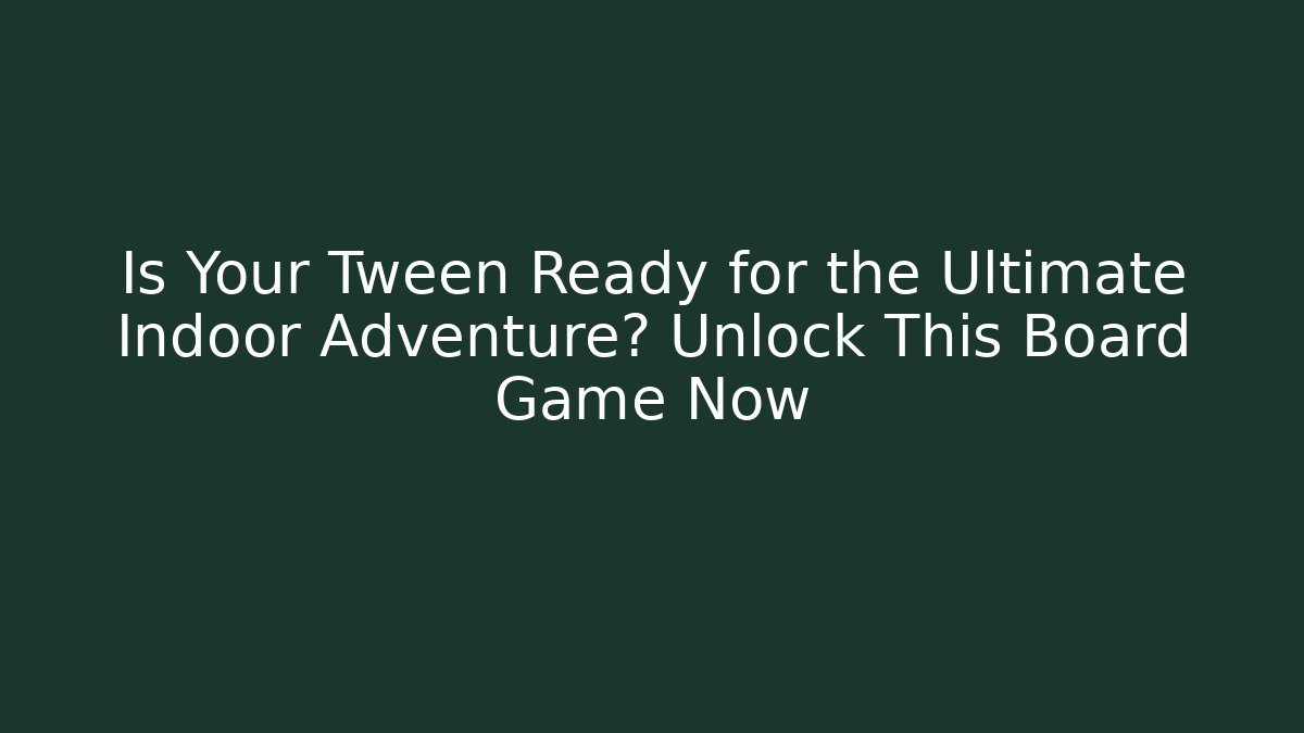 Is Your Tween Ready for the Ultimate Indoor Adventure? Unlock This Board Game Now