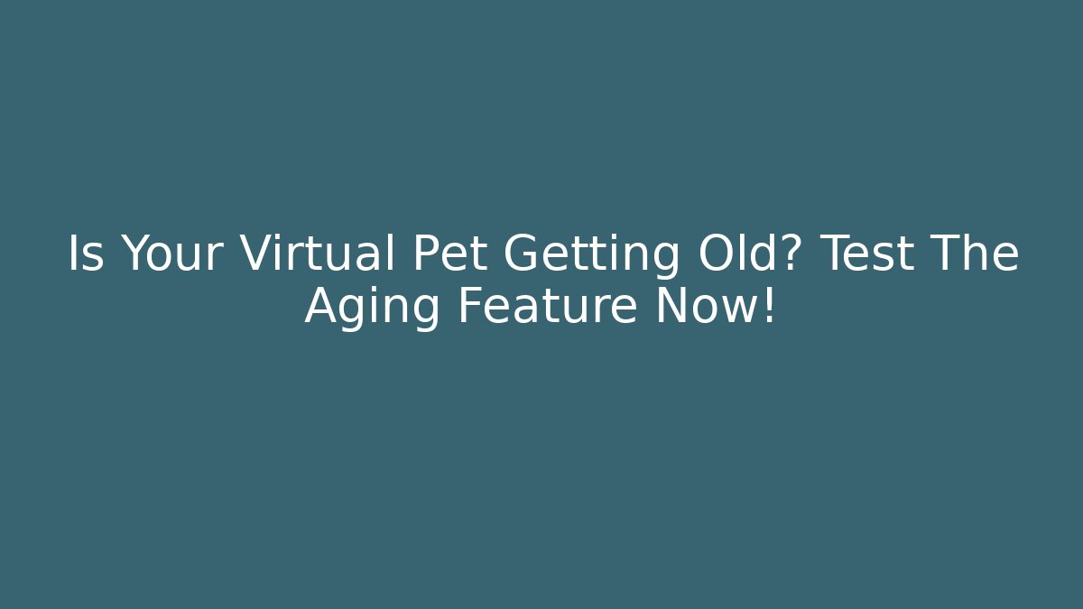 Is Your Virtual Pet Getting Old? Test The Aging Feature Now! - Smart Esu
