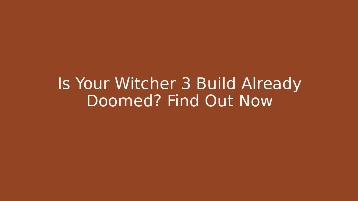 Is Your Witcher 3 Build Already Doomed? Find Out Now