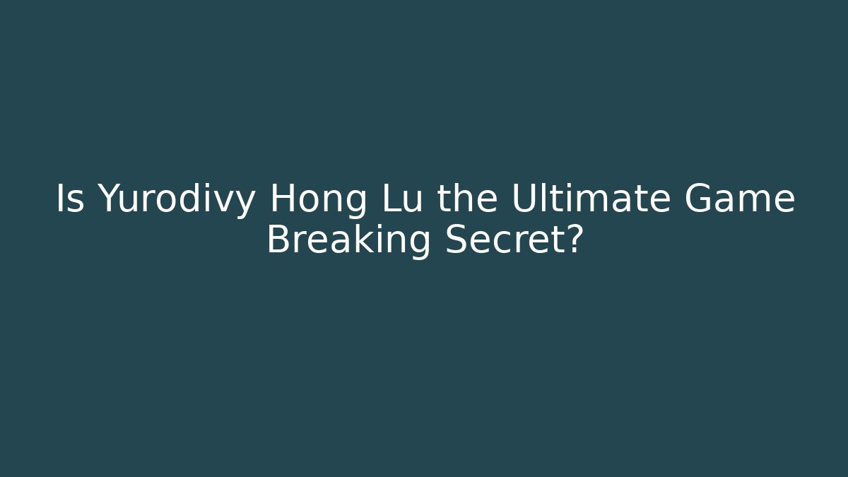 Is Yurodivy Hong Lu the Ultimate Game Breaking Secret?