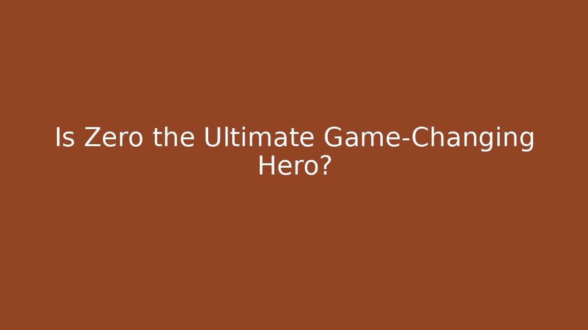 Is Zero the Ultimate Game-Changing Hero?