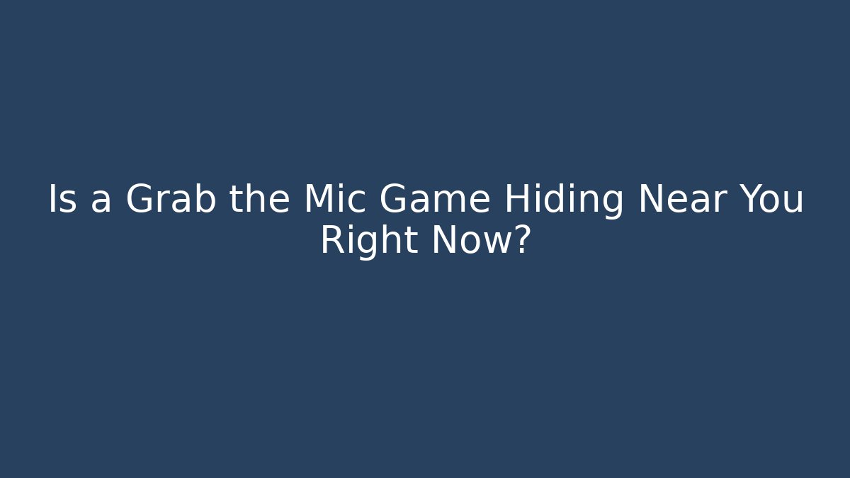 Is a Grab the Mic Game Hiding Near You Right Now?
