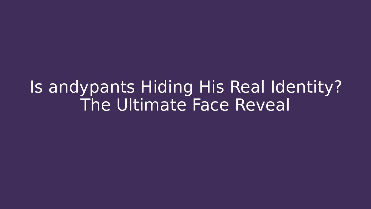 Is andypants Hiding His Real Identity? The Ultimate Face Reveal