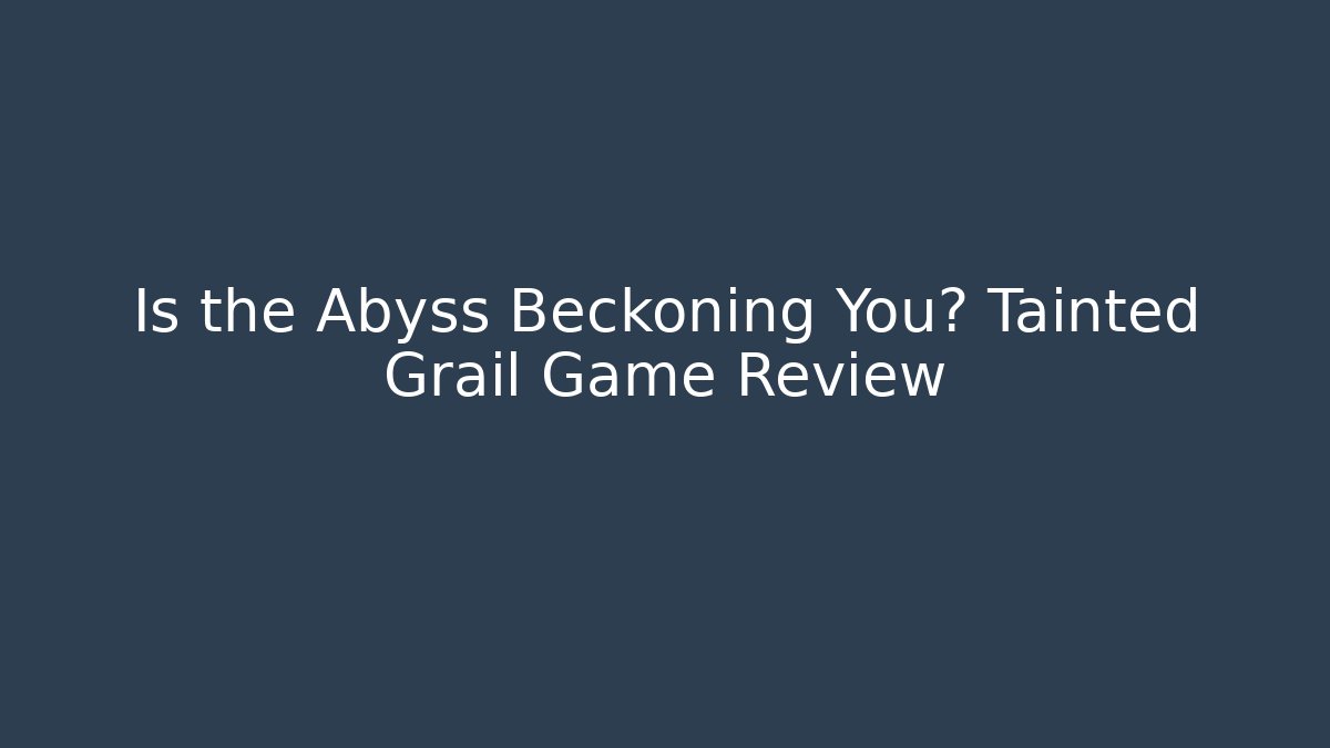 Is the Abyss Beckoning You? Tainted Grail Game Review