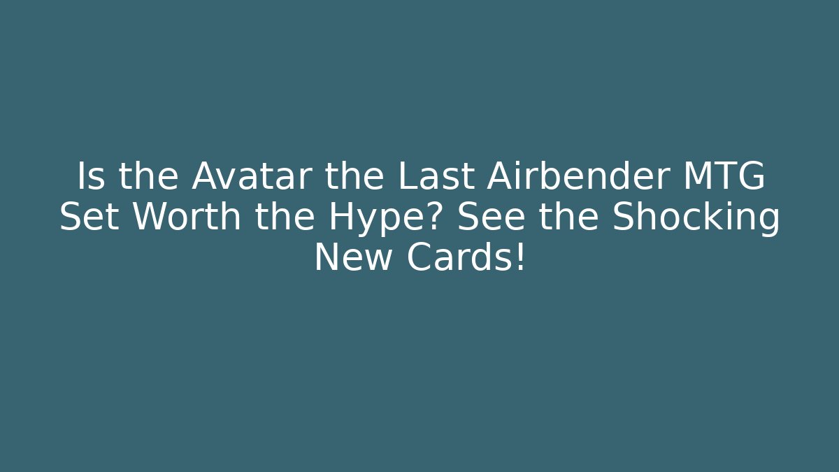 Is the Avatar the Last Airbender MTG Set Worth the Hype? See the Shocking New Cards!