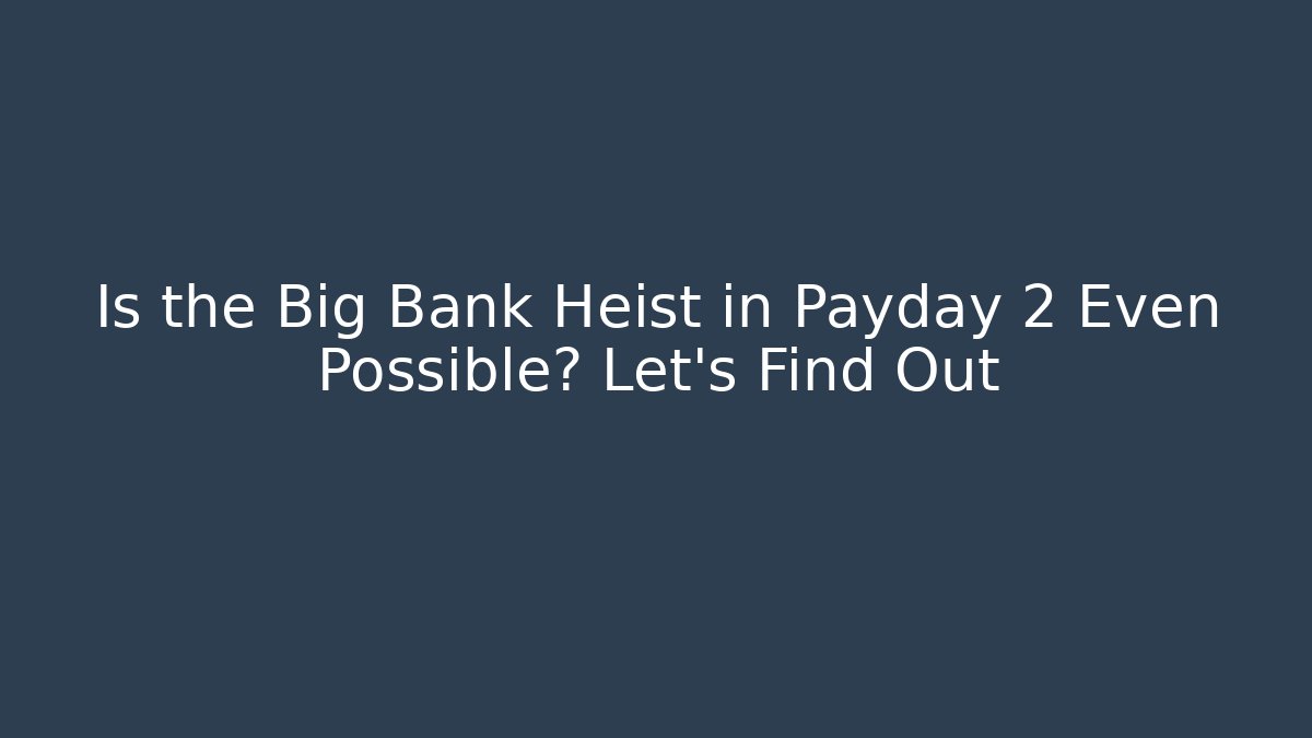 Is the Big Bank Heist in Payday 2 Even Possible? Let's Find Out