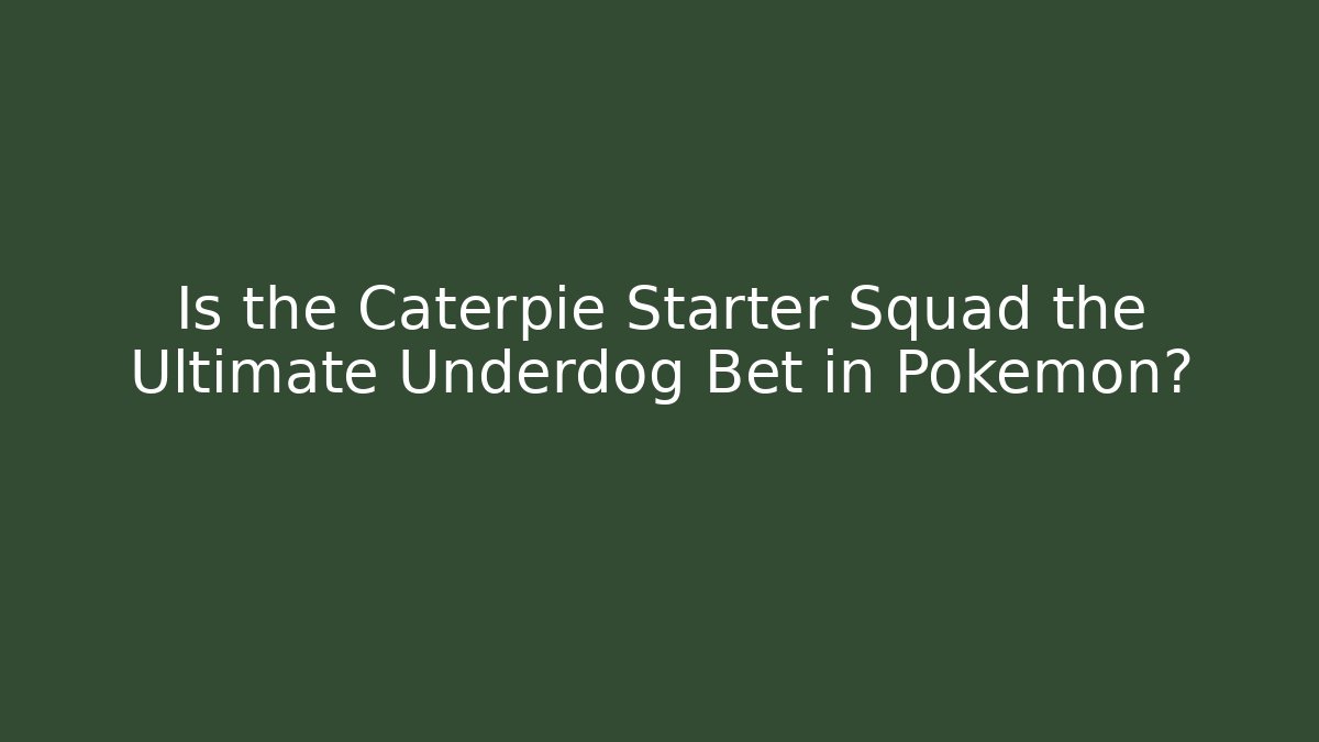 Is the Caterpie Starter Squad the Ultimate Underdog Bet in Pokémon?