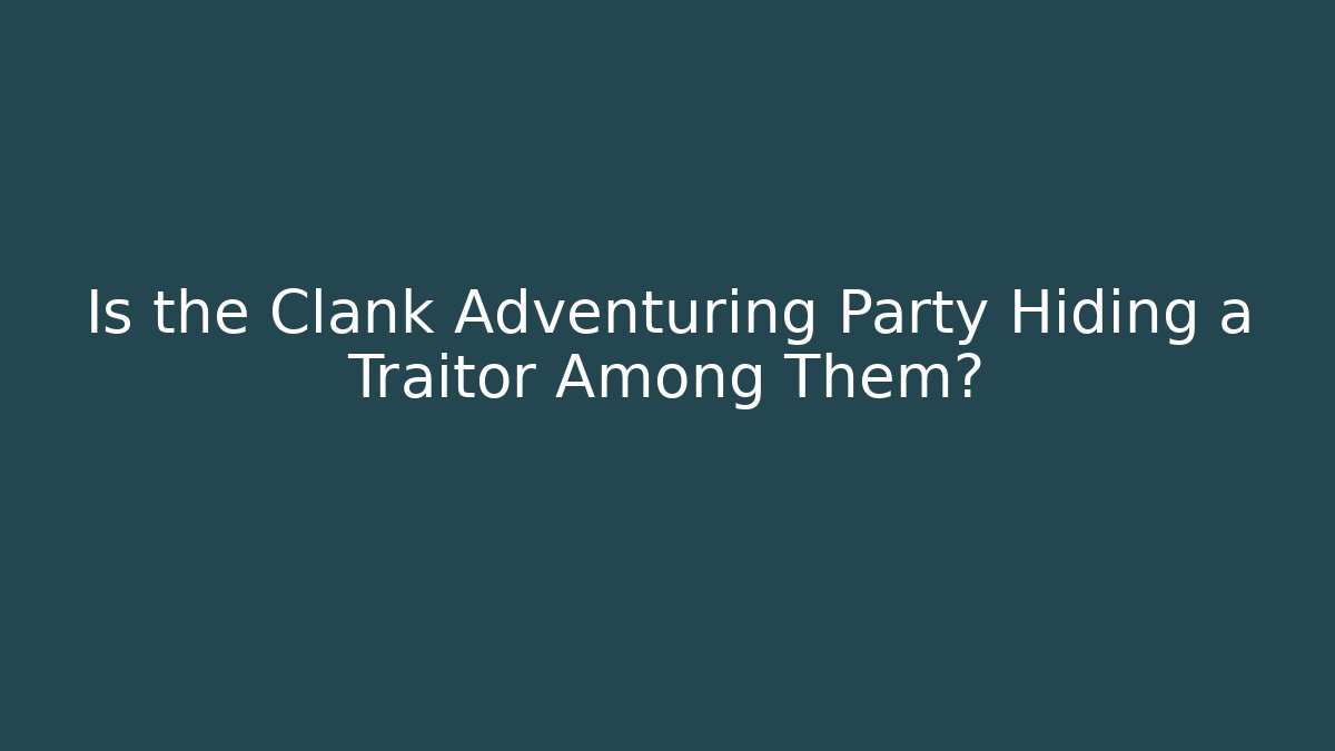 Is the Clank Adventuring Party Hiding a Traitor Among Them? - Smart Esu