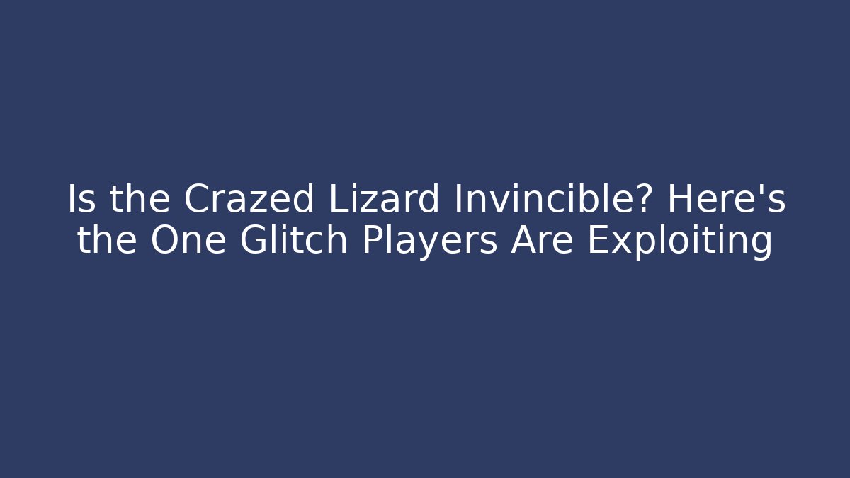 Is the Crazed Lizard Invincible? Here's the One Glitch Players Are Exploiting - Smart Esu