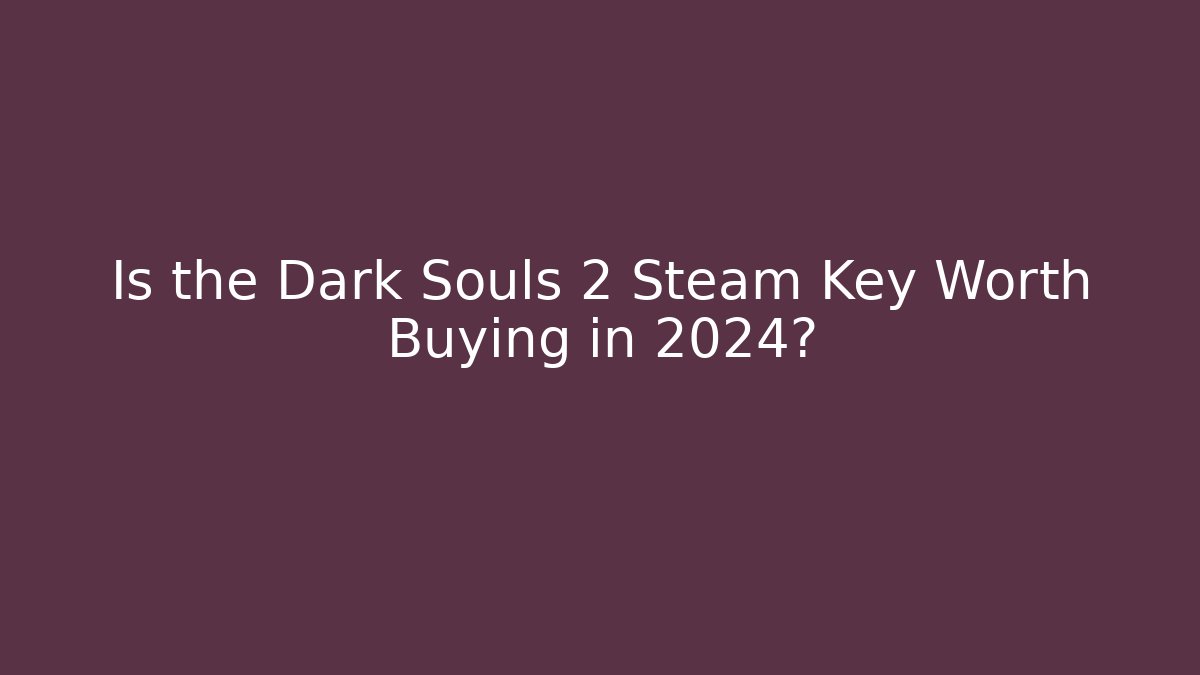 Is the Dark Souls 2 Steam Key Worth Buying in 2024?