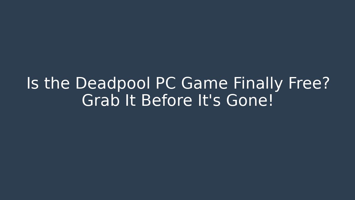 Is the Deadpool PC Game Finally Free? Grab It Before It's Gone!