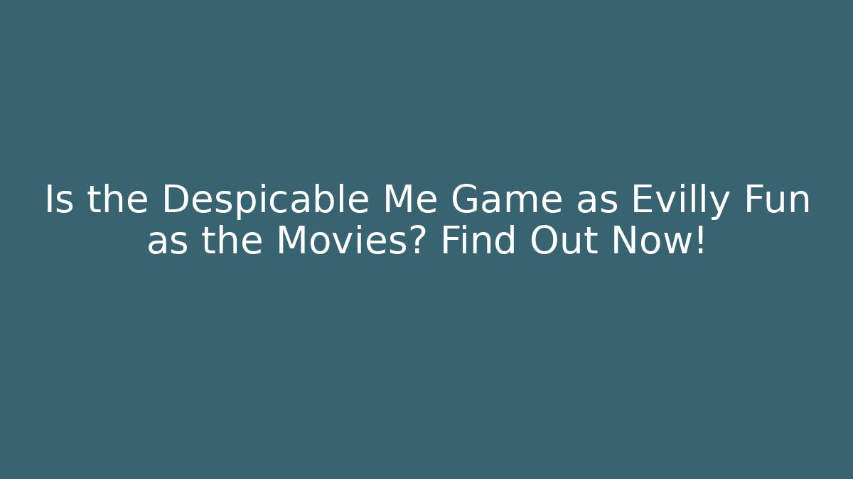 Is the Despicable Me Game as Evilly Fun as the Movies? Find Out Now!