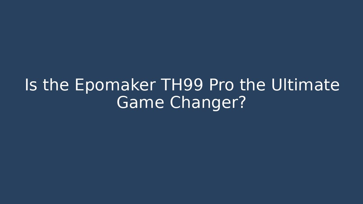 Is the Epomaker TH99 Pro the Ultimate Game Changer?