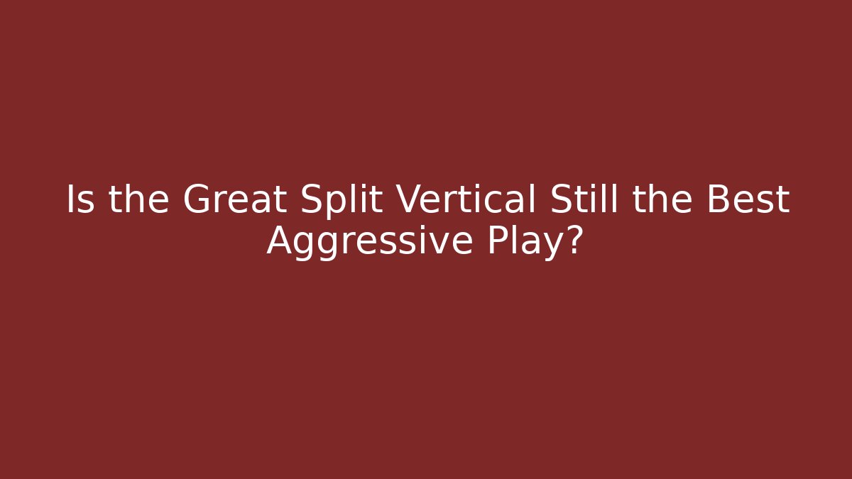 Is the Great Split Vertical Still the Best Aggressive Play? - Smart Esu