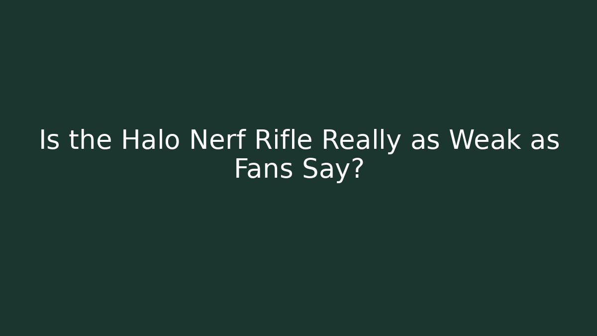 Is the Halo Nerf Rifle Really as Weak as Fans Say?