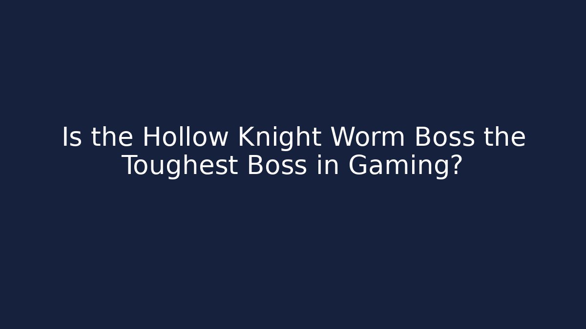Is the Hollow Knight Worm Boss the Toughest Boss in Gaming?