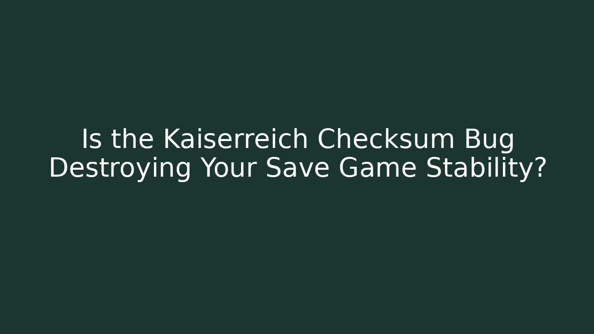 Is the Kaiserreich Checksum Bug Destroying Your Save Game Stability?