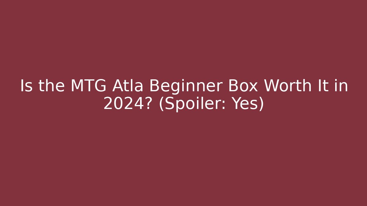 Is the MTG Atla Beginner Box Worth It in 2024? (Spoiler: Yes)