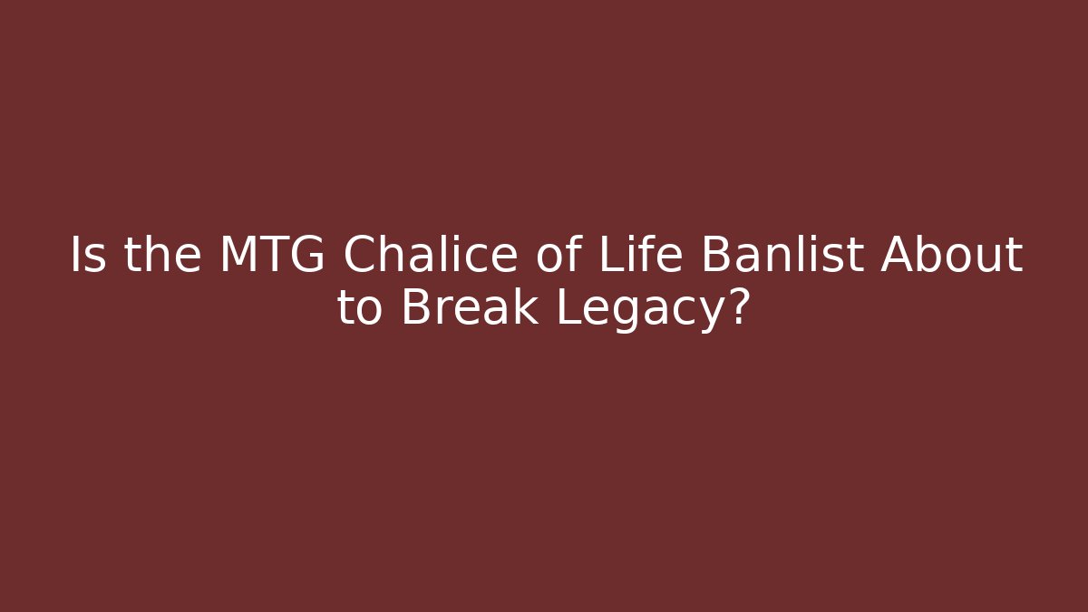 Is the MTG Chalice of Life Banlist About to Break Legacy?