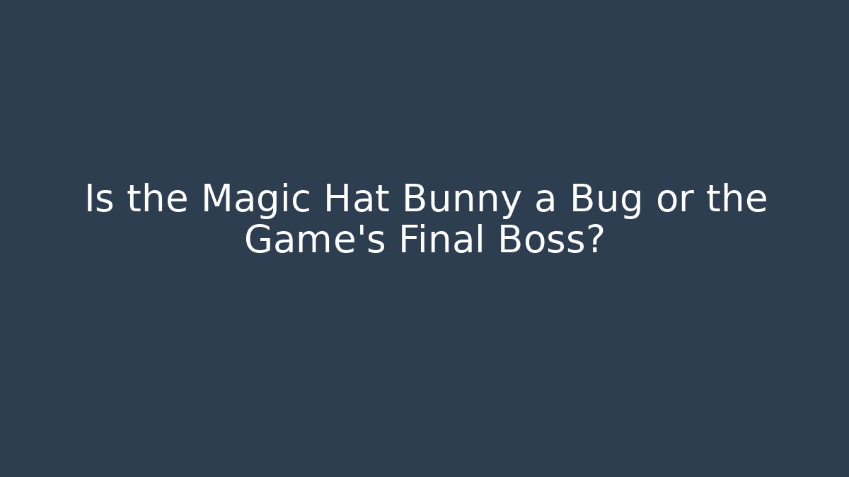Is the Magic Hat Bunny a Bug or the Game's Final Boss?