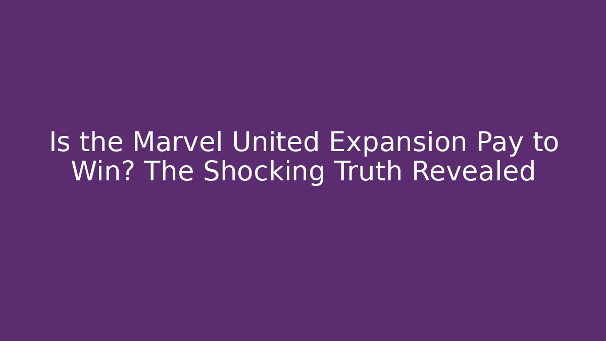 Is the Marvel United Expansion Pay to Win? The Shocking Truth Revealed