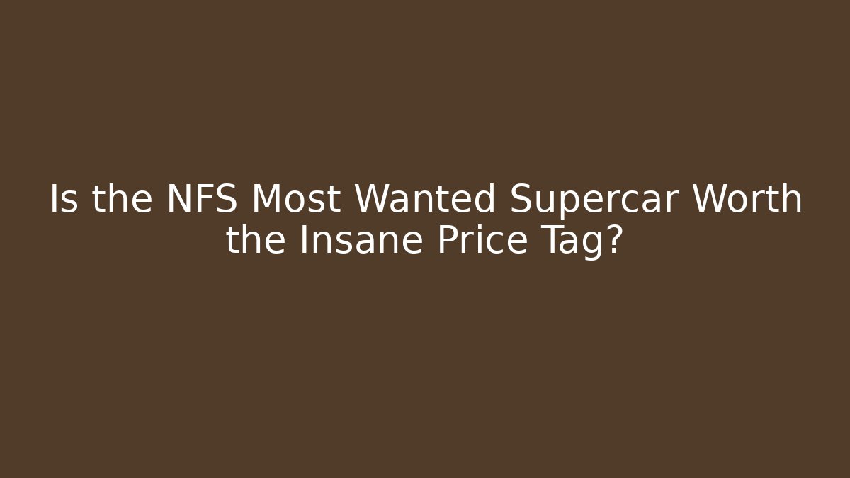 Is the NFS Most Wanted Supercar Worth the Insane Price Tag?