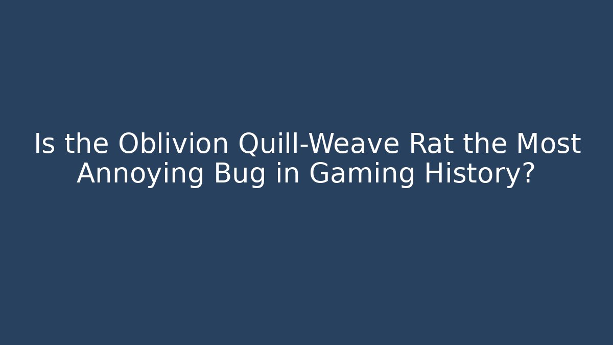 Is the Oblivion Quill-Weave Rat the Most Annoying Bug in Gaming History?