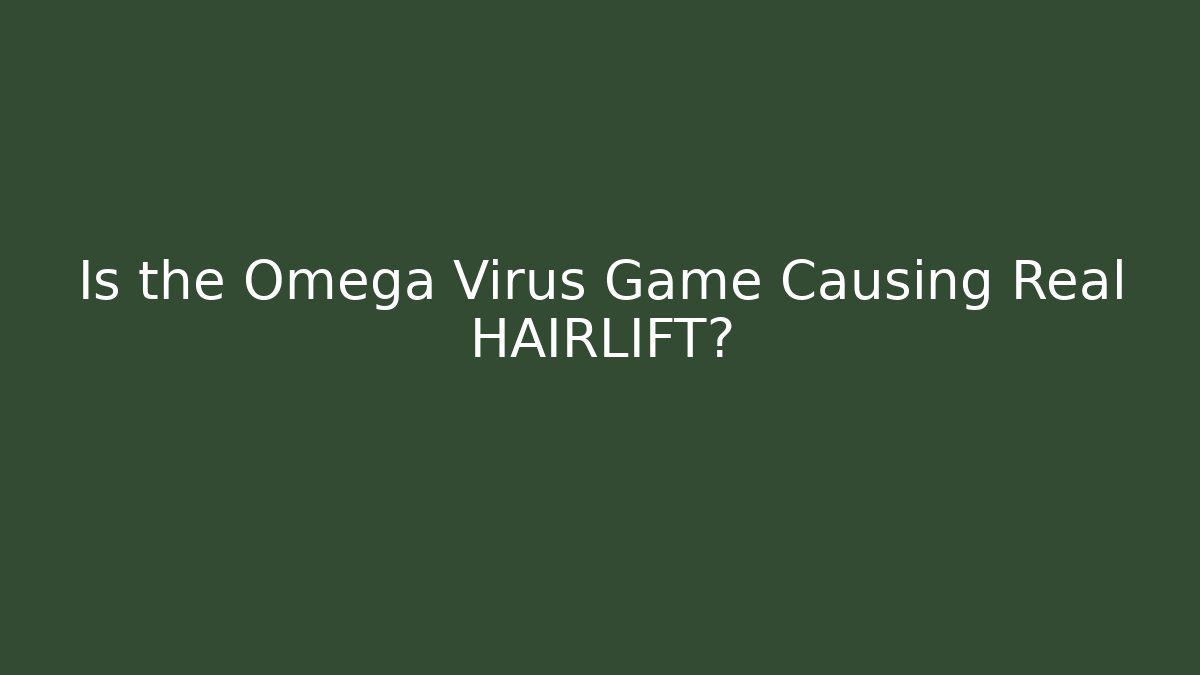 Is the Omega Virus Game Causing Real HAIRLIFT?
