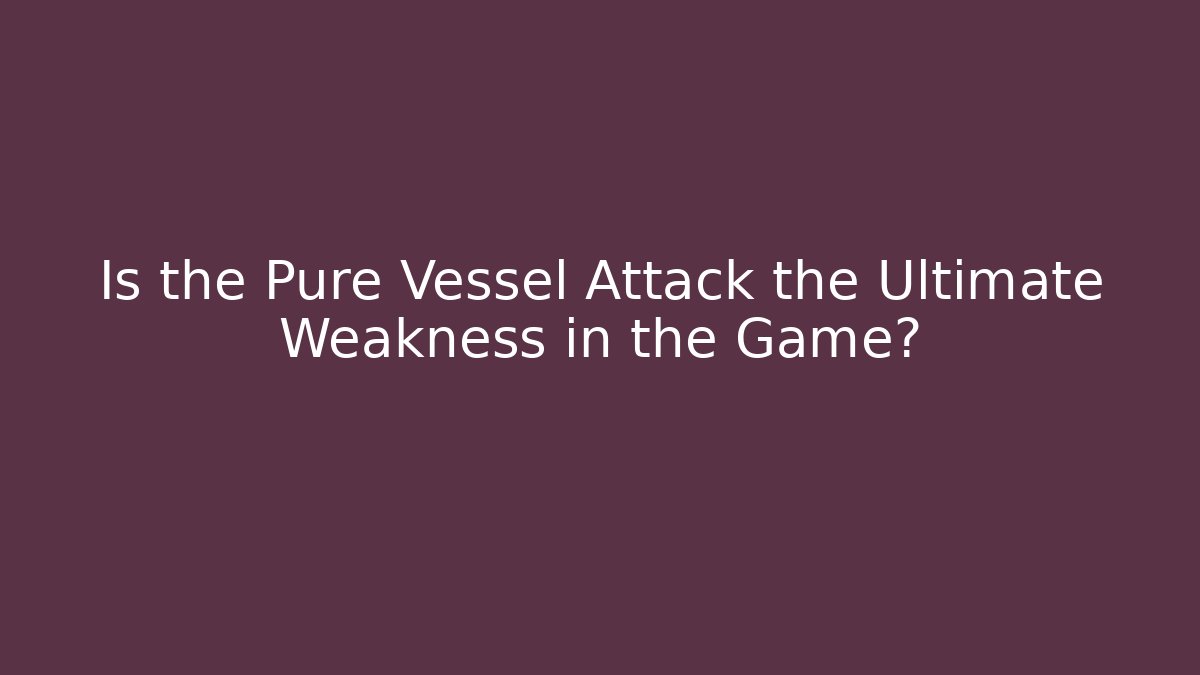 Is the Pure Vessel Attack the Ultimate Weakness in the Game?