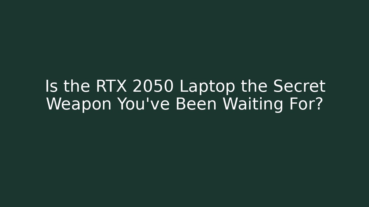 Is the RTX 2050 Laptop the Secret Weapon You’ve Been Waiting For?