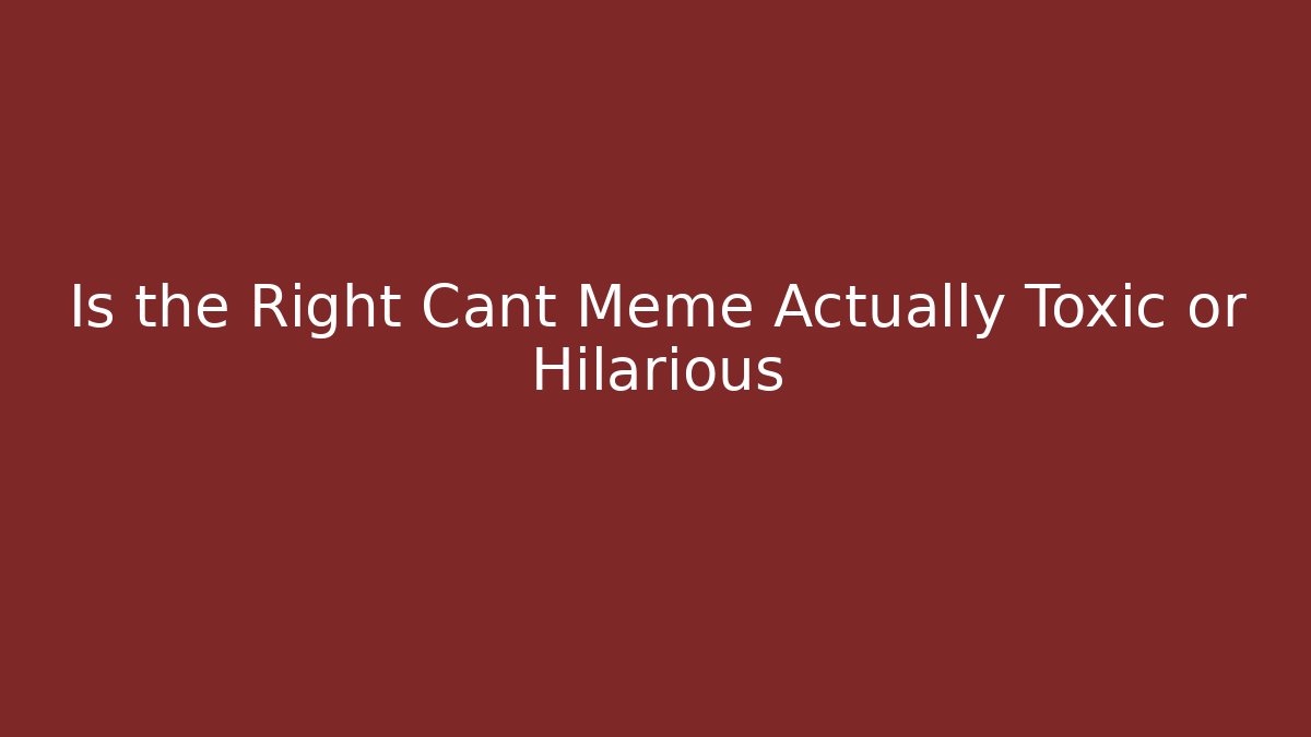 Is the Right Cant Meme Actually Toxic or Hilarious
