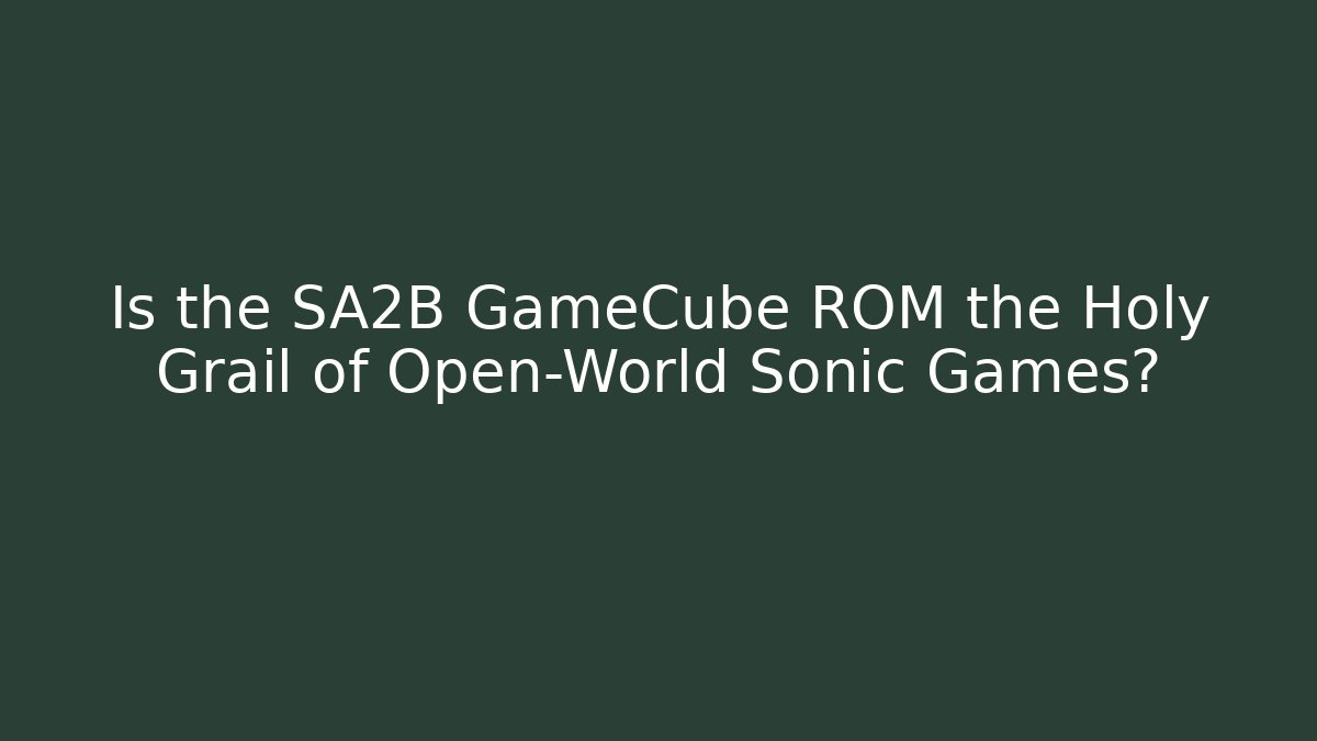 Is the SA2B GameCube ROM the Holy Grail of Open-World Sonic Games?