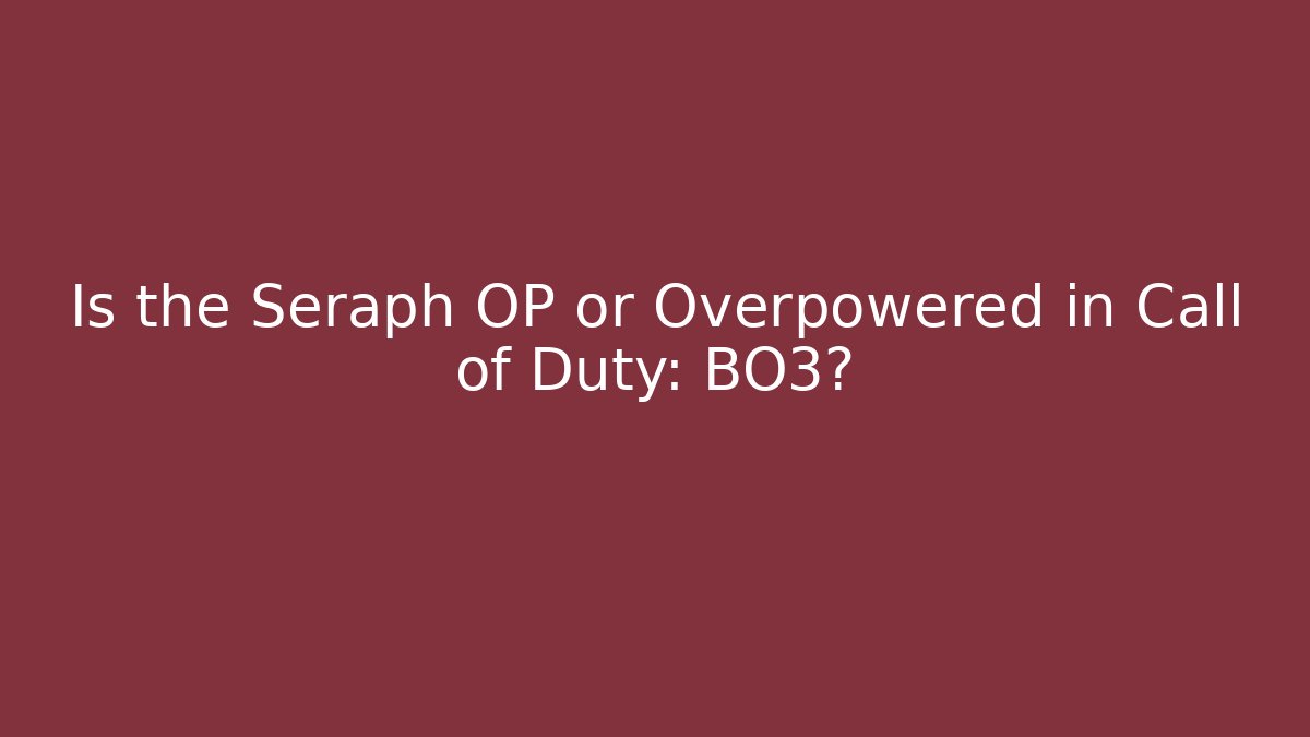 Is the Seraph OP or Overpowered in Call of Duty: BO3?