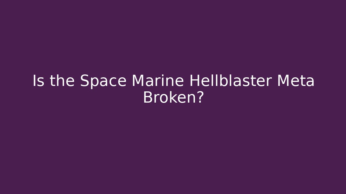 Is the Space Marine Hellblaster Meta Broken?