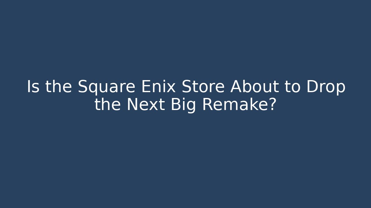 Is the Square Enix Store About to Drop the Next Big Remake?