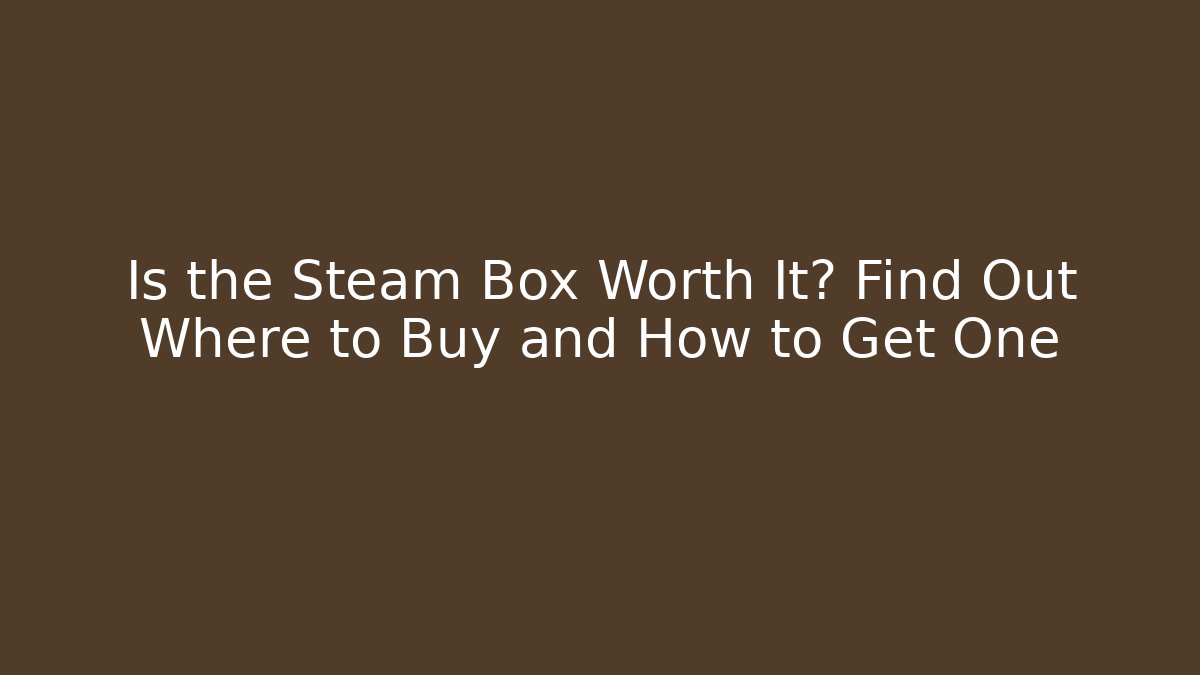 Is the Steam Box Worth It? Find Out Where to Buy and How to Get One