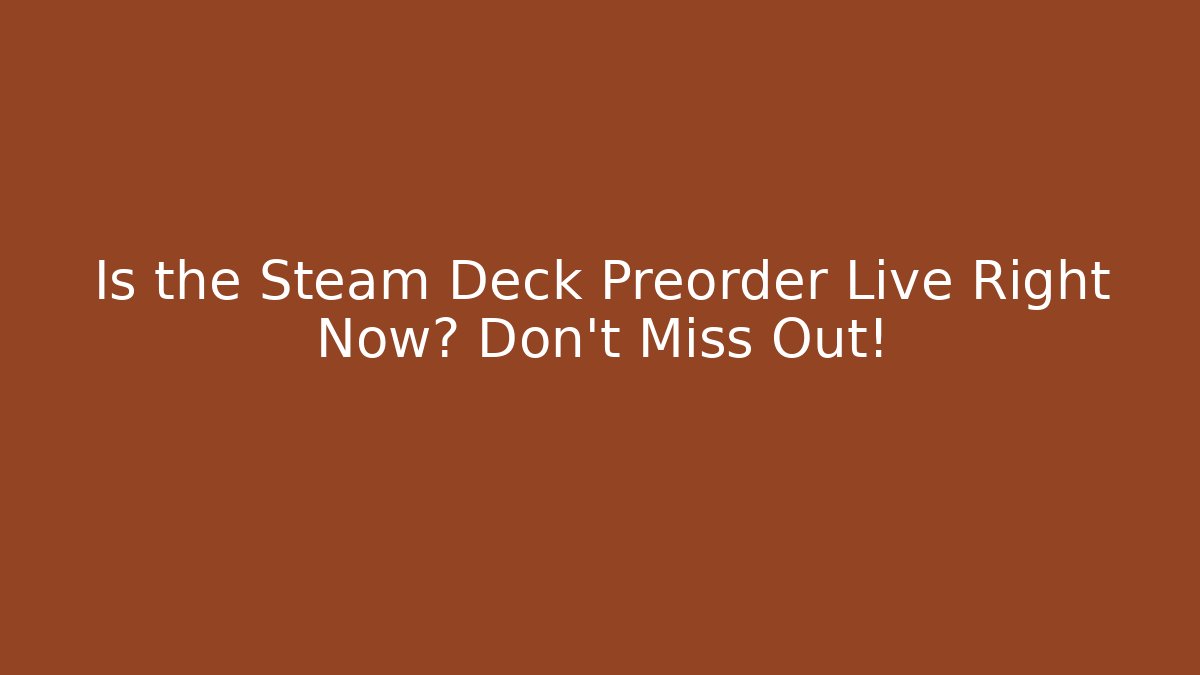 Is the Steam Deck Preorder Live Right Now? Don't Miss Out!