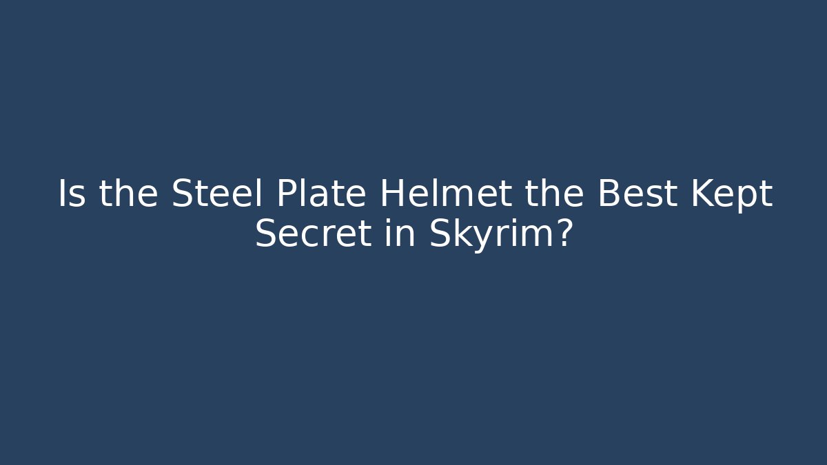 Is the Steel Plate Helmet the Best Kept Secret in Skyrim?