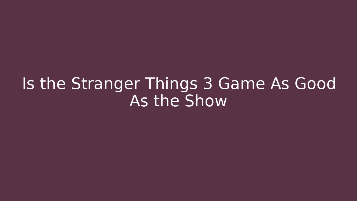 Is the Stranger Things 3 Game As Good As the Show