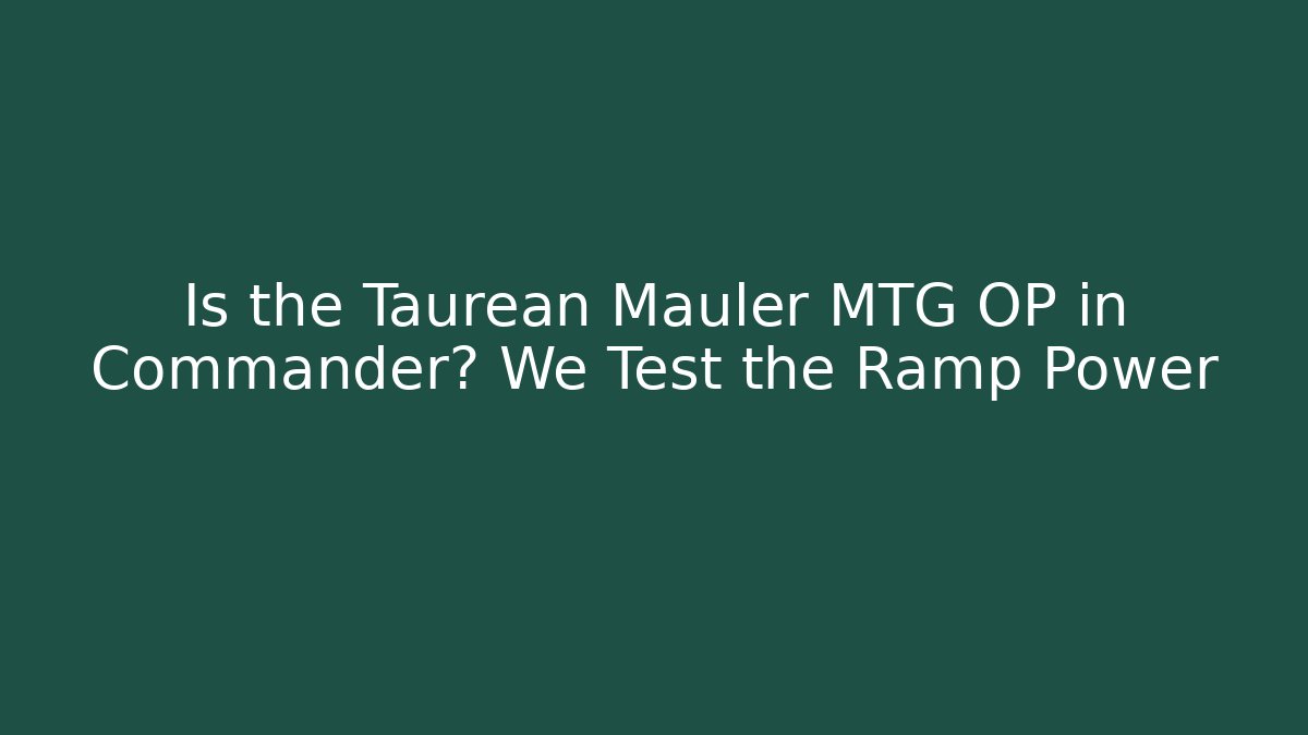 Is the Taurean Mauler MTG OP in Commander? We Test the Ramp Power