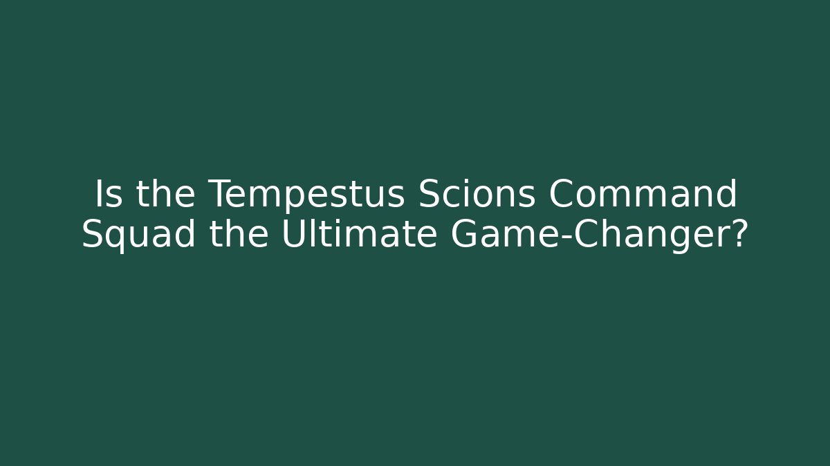 Is the Tempestus Scions Command Squad the Ultimate Game-Changer?