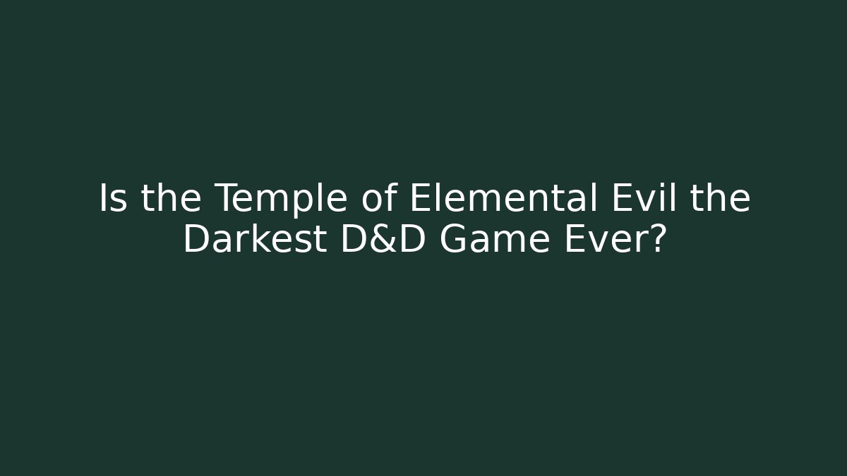Is the Temple of Elemental Evil the Darkest D&D Game Ever?
