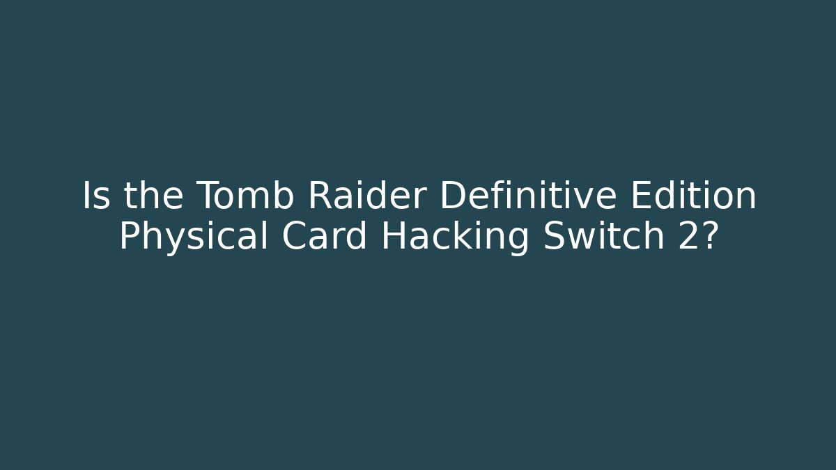 Is the Tomb Raider Definitive Edition Physical Card Hacking Switch 2?