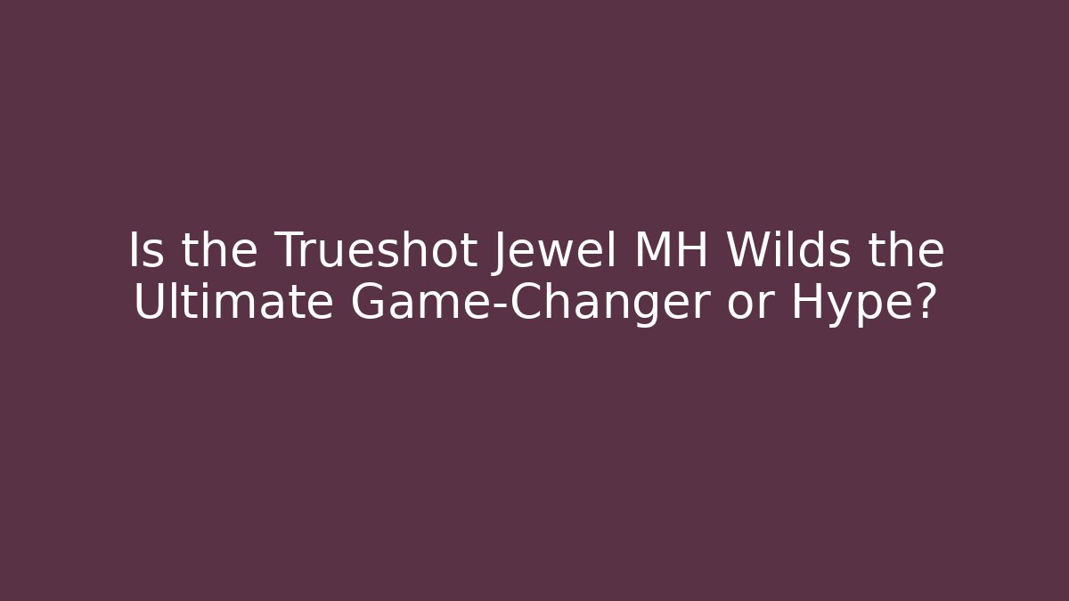 Is the Trueshot Jewel MH Wilds the Ultimate Game-Changer or Hype?