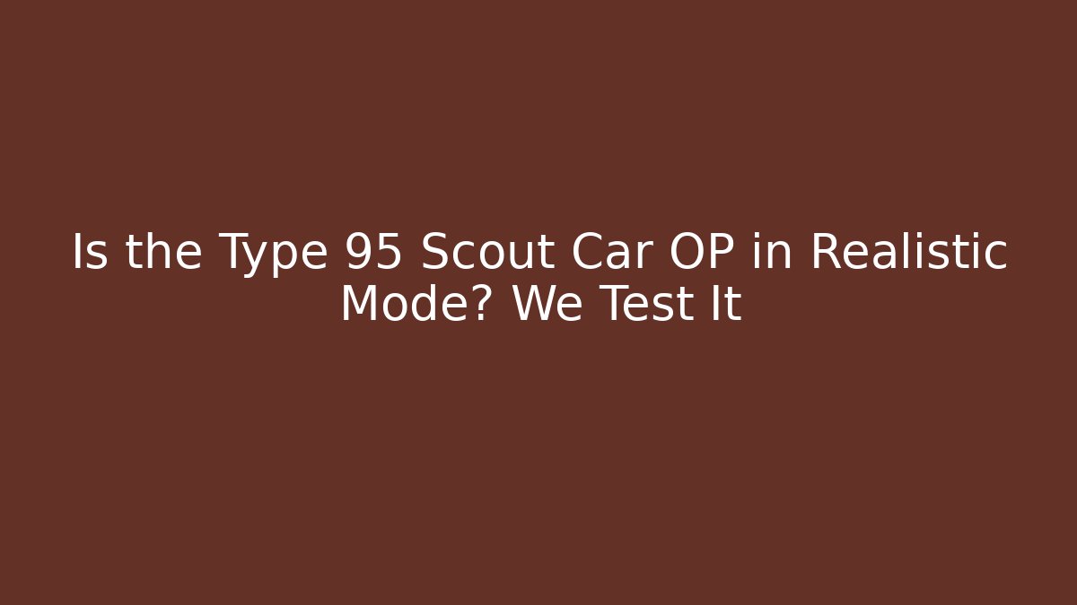 Is the Type 95 Scout Car OP in Realistic Mode? We Test It