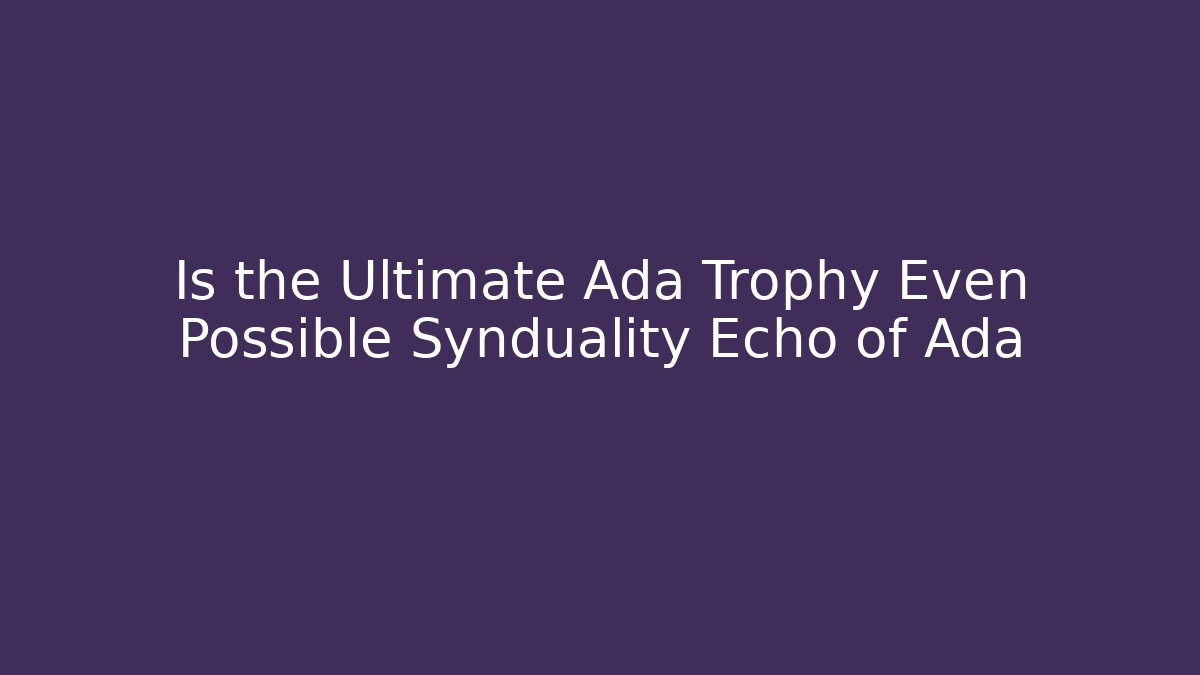 Is the Ultimate Ada Trophy Even Possible Synduality Echo of Ada